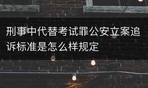 刑事中代替考试罪公安立案追诉标准是怎么样规定