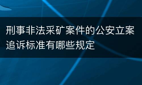 刑事非法采矿案件的公安立案追诉标准有哪些规定
