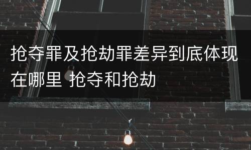 抢夺罪及抢劫罪差异到底体现在哪里 抢夺和抢劫