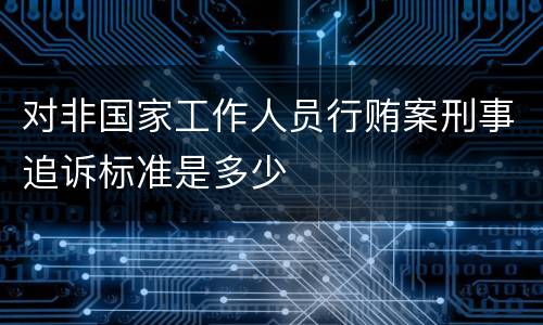 对非国家工作人员行贿案刑事追诉标准是多少