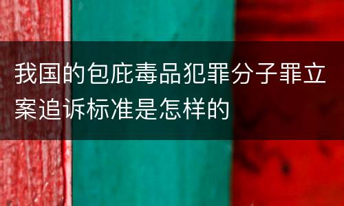 我国的包庇毒品犯罪分子罪立案追诉标准是怎样的