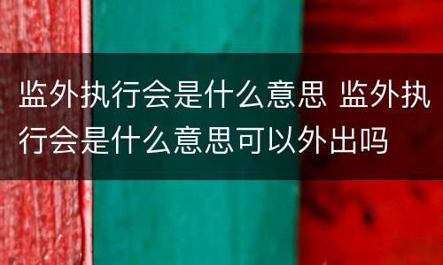 监外执行会是什么意思 监外执行会是什么意思可以外出吗