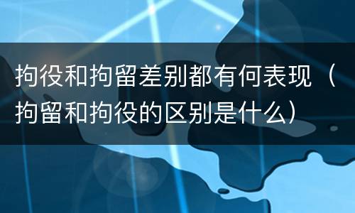 拘役和拘留差别都有何表现（拘留和拘役的区别是什么）