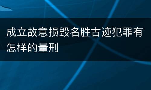 成立故意损毁名胜古迹犯罪有怎样的量刑