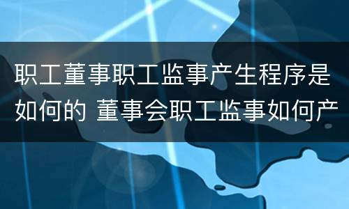 职工董事职工监事产生程序是如何的 董事会职工监事如何产生
