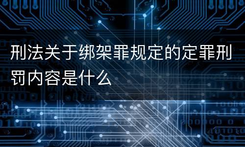 刑法关于绑架罪规定的定罪刑罚内容是什么