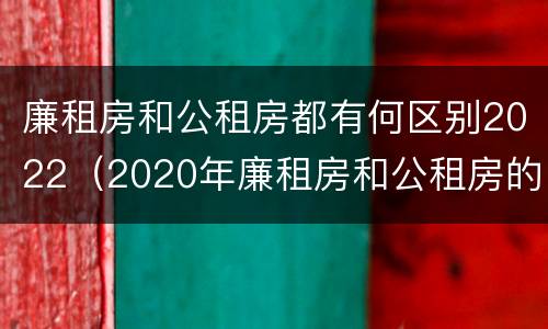 廉租房和公租房都有何区别2022（2020年廉租房和公租房的区别）