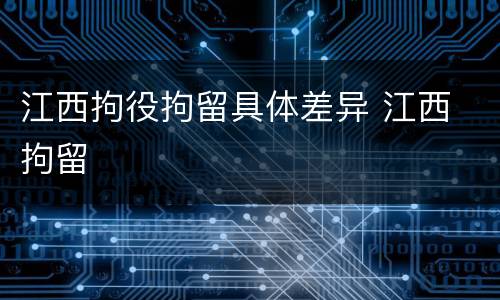 江西拘役拘留具体差异 江西 拘留