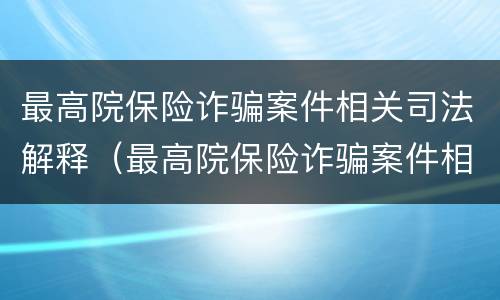 最高院保险诈骗案件相关司法解释（最高院保险诈骗案件相关司法解释最新）