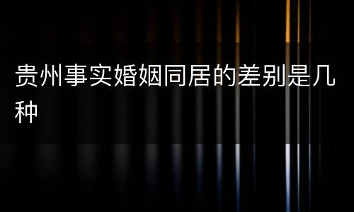 贵州事实婚姻同居的差别是几种