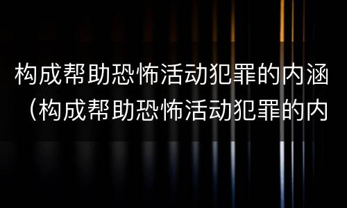 构成帮助恐怖活动犯罪的内涵（构成帮助恐怖活动犯罪的内涵是什么）