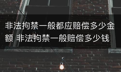 非法拘禁一般都应赔偿多少金额 非法拘禁一般赔偿多少钱