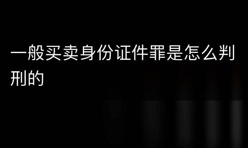 一般买卖身份证件罪是怎么判刑的