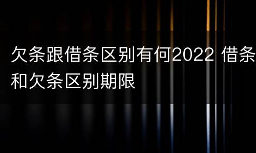 欠条跟借条区别有何2022 借条和欠条区别期限