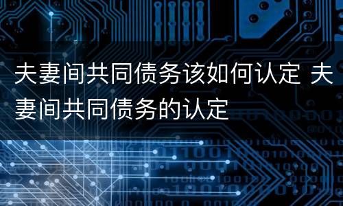 夫妻间共同债务该如何认定 夫妻间共同债务的认定