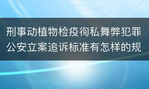 刑事动植物检疫徇私舞弊犯罪公安立案追诉标准有怎样的规定
