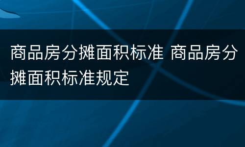商品房分摊面积标准 商品房分摊面积标准规定