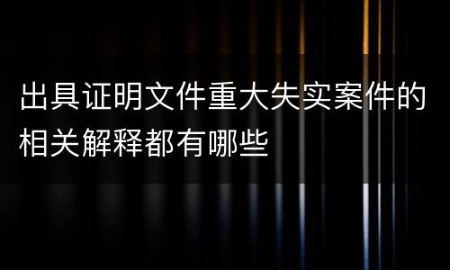 出具证明文件重大失实案件的相关解释都有哪些