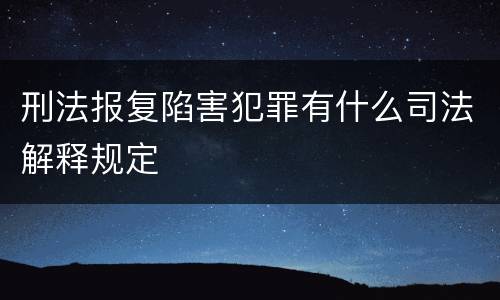 刑法报复陷害犯罪有什么司法解释规定