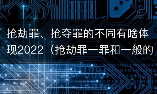 抢劫罪、抢夺罪的不同有啥体现2022（抢劫罪一罪和一般的抢劫罪）