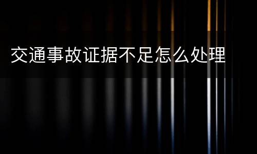 交通事故证据不足怎么处理