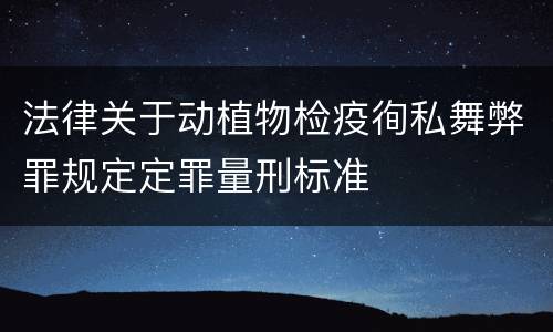 法律关于动植物检疫徇私舞弊罪规定定罪量刑标准