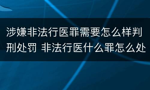 涉嫌非法行医罪需要怎么样判刑处罚 非法行医什么罪怎么处罚