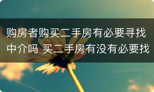 购房者购买二手房有必要寻找中介吗 买二手房有没有必要找中介
