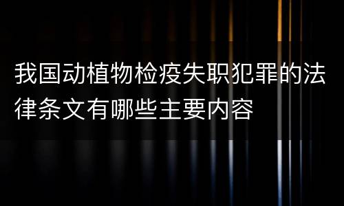 我国动植物检疫失职犯罪的法律条文有哪些主要内容