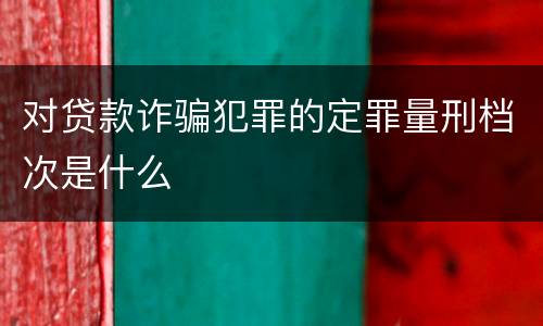 对贷款诈骗犯罪的定罪量刑档次是什么