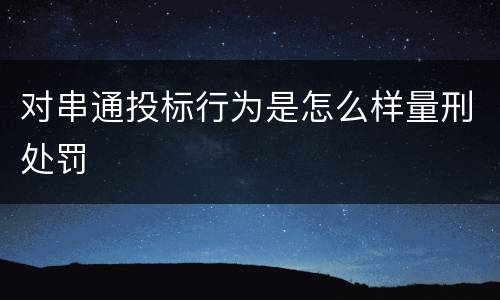 对串通投标行为是怎么样量刑处罚
