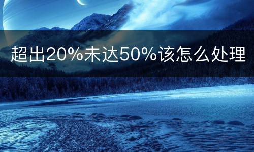 超出20%未达50%该怎么处理