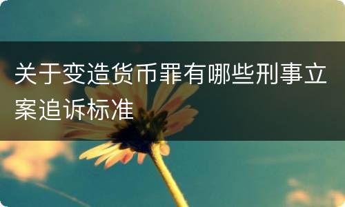 关于变造货币罪有哪些刑事立案追诉标准