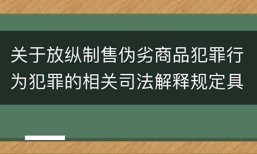 关于放纵制售伪劣商品犯罪行为犯罪的相关司法解释规定具体有哪些内容