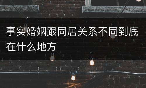事实婚姻跟同居关系不同到底在什么地方