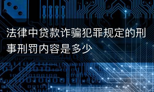 法律中贷款诈骗犯罪规定的刑事刑罚内容是多少