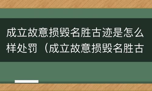 成立故意损毁名胜古迹是怎么样处罚（成立故意损毁名胜古迹是怎么样处罚的）