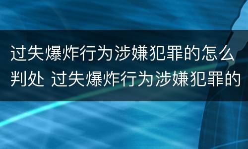 过失爆炸行为涉嫌犯罪的怎么判处 过失爆炸行为涉嫌犯罪的怎么判处罚款