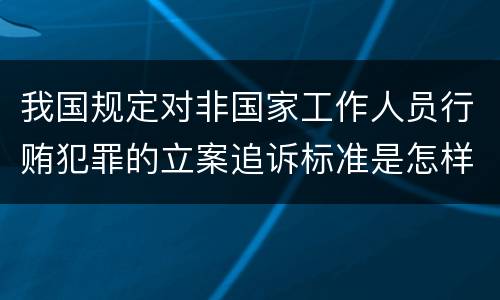 我国规定对非国家工作人员行贿犯罪的立案追诉标准是怎样的
