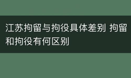 江苏拘留与拘役具体差别 拘留和拘役有何区别