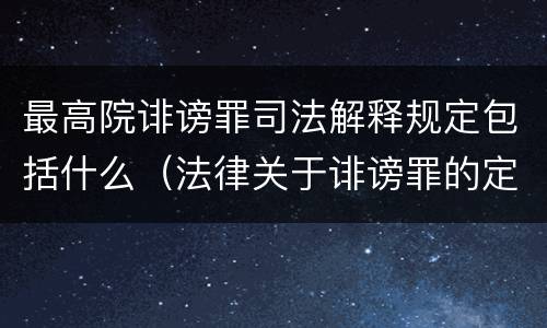 最高院诽谤罪司法解释规定包括什么（法律关于诽谤罪的定义）