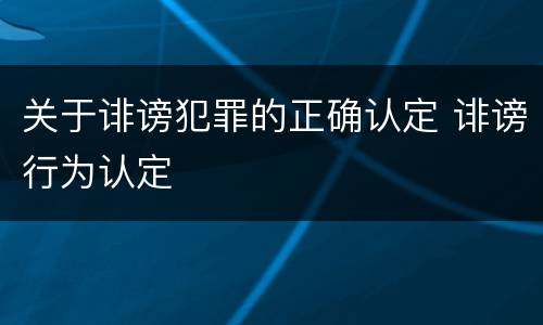 关于诽谤犯罪的正确认定 诽谤行为认定