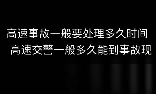 高速事故一般要处理多久时间 高速交警一般多久能到事故现场