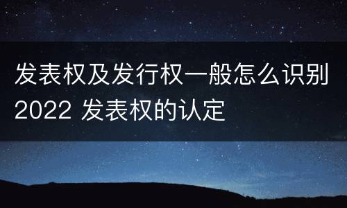 发表权及发行权一般怎么识别2022 发表权的认定