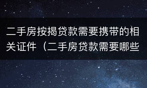二手房按揭贷款需要携带的相关证件（二手房贷款需要哪些证件材料）