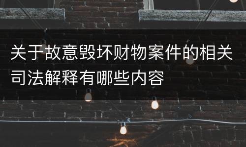 关于故意毁坏财物案件的相关司法解释有哪些内容