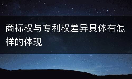 商标权与专利权差异具体有怎样的体现