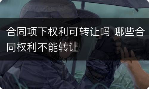 合同项下权利可转让吗 哪些合同权利不能转让