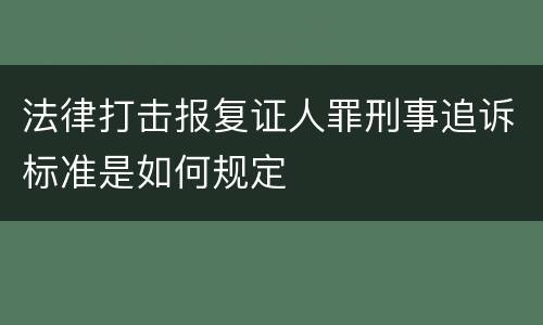 法律打击报复证人罪刑事追诉标准是如何规定