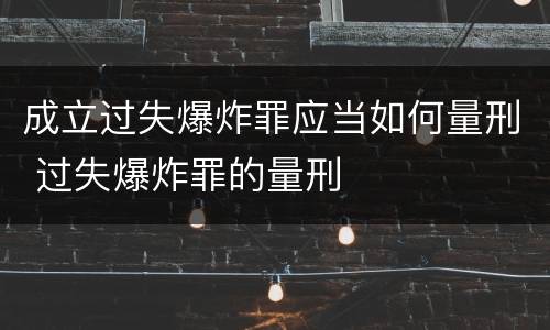 成立过失爆炸罪应当如何量刑 过失爆炸罪的量刑